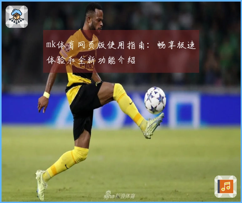 mk体育网页版使用指南：畅享极速体验和全新功能介绍