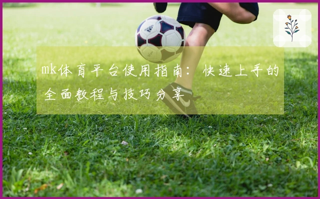 mk体育平台使用指南：快速上手的全面教程与技巧分享