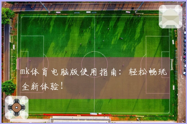mk体育电脑版使用指南：轻松畅玩全新体验！