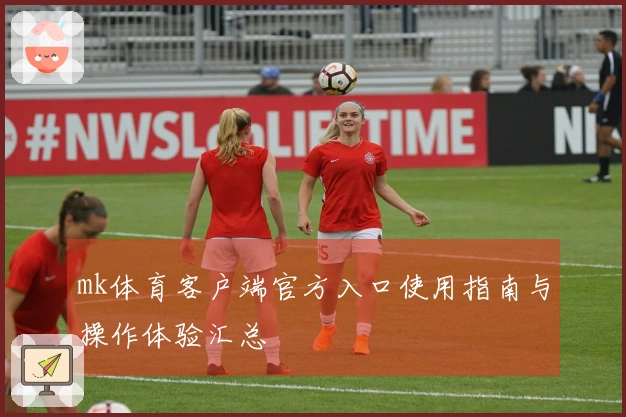mk体育客户端官方入口使用指南与操作体验汇总