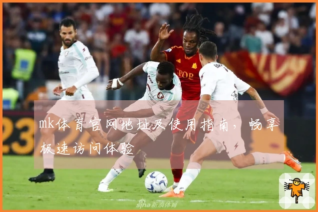 mk体育官网地址及使用指南，畅享极速访问体验