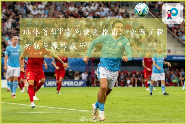 mk体育APP官网使用指南：全面了解功能与操作技巧