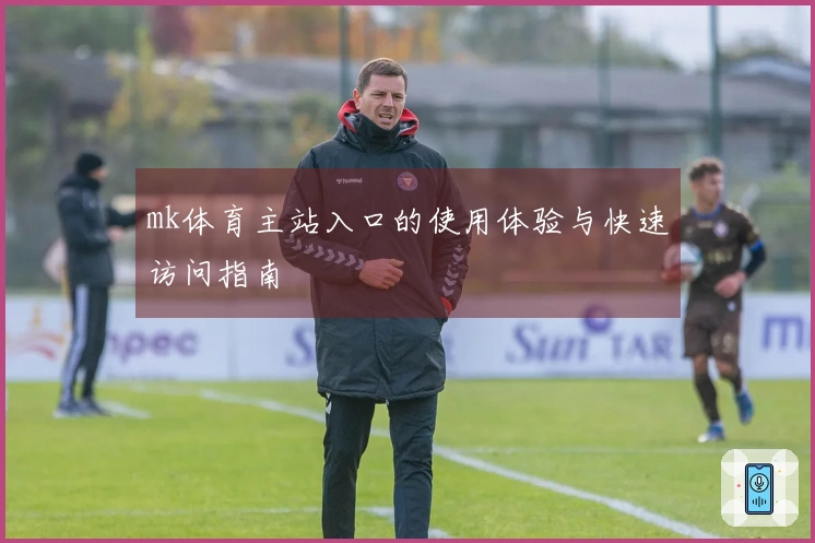 mk体育主站入口的使用体验与快速访问指南
