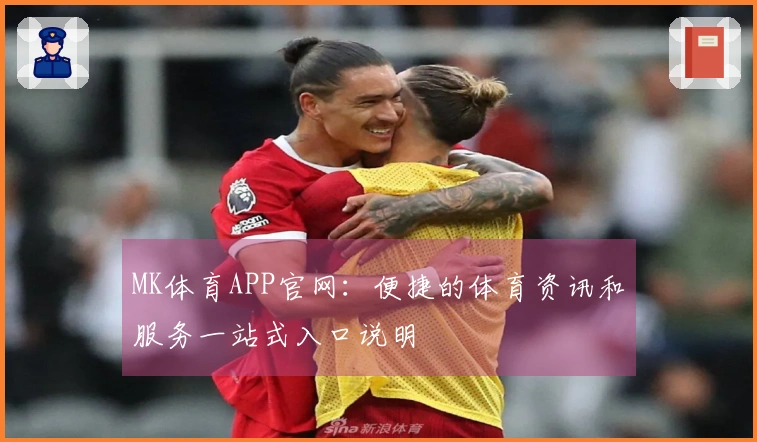 MK体育APP官网：便捷的体育资讯和服务一站式入口说明