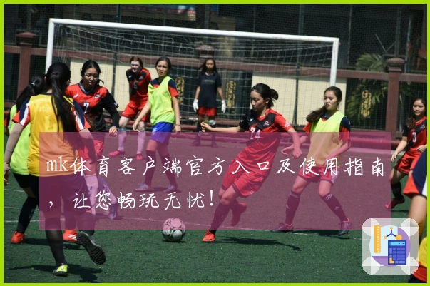 mk体育客户端官方入口及使用指南，让您畅玩无忧！