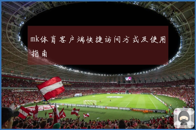 mk体育客户端快捷访问方式及使用指南