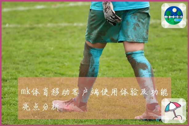 mk体育移动客户端使用体验及功能亮点分析